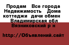 Продам - Все города Недвижимость » Дома, коттеджи, дачи обмен   . Владимирская обл.,Вязниковский р-н